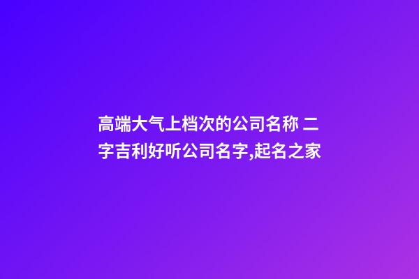 高端大气上档次的公司名称 二字吉利好听公司名字,起名之家